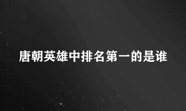 唐朝英雄中排名第一的是谁