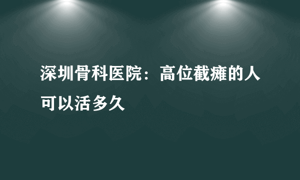 深圳骨科医院：高位截瘫的人可以活多久