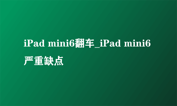 iPad mini6翻车_iPad mini6严重缺点