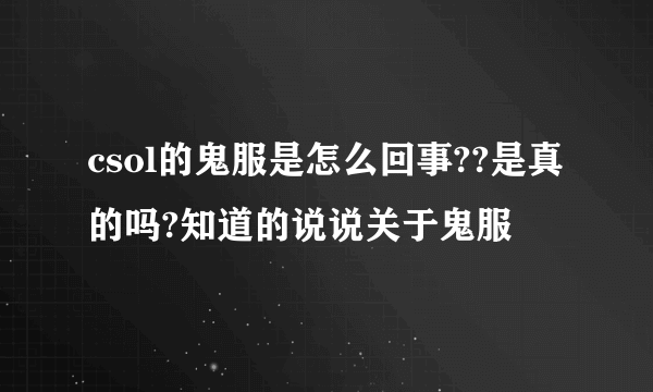 csol的鬼服是怎么回事??是真的吗?知道的说说关于鬼服