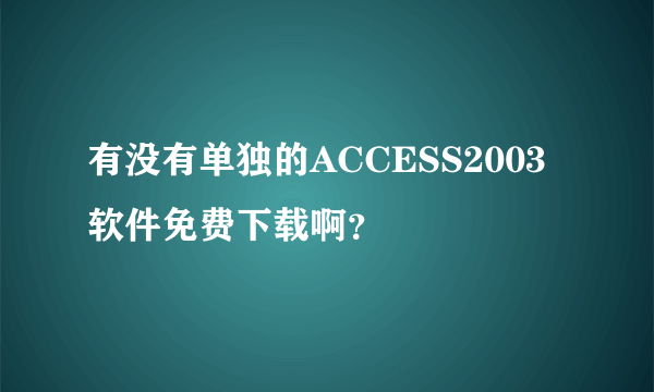 有没有单独的ACCESS2003软件免费下载啊？