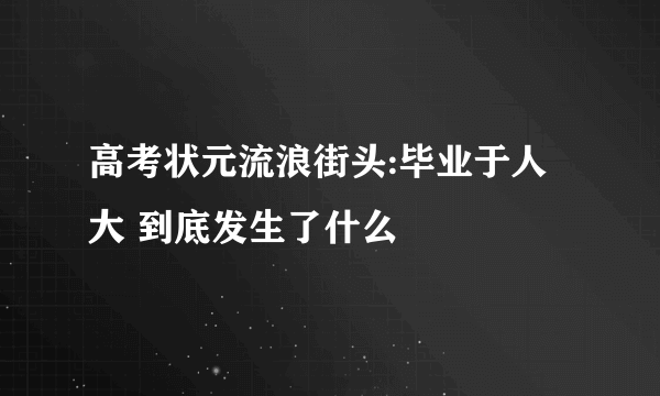 高考状元流浪街头:毕业于人大 到底发生了什么