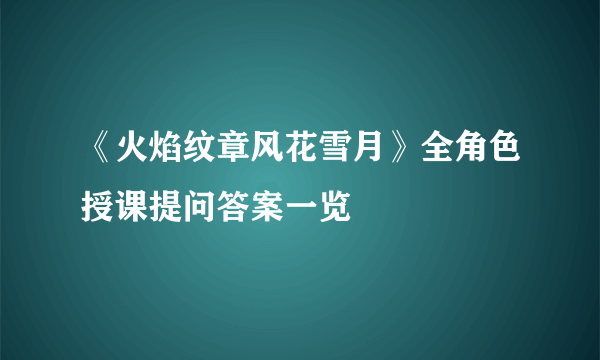 《火焰纹章风花雪月》全角色授课提问答案一览