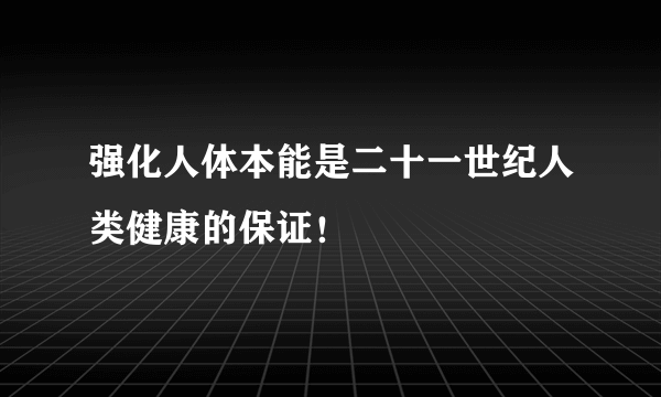 强化人体本能是二十一世纪人类健康的保证！