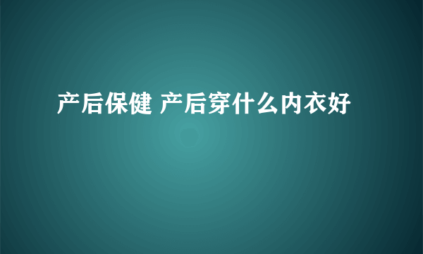 产后保健 产后穿什么内衣好