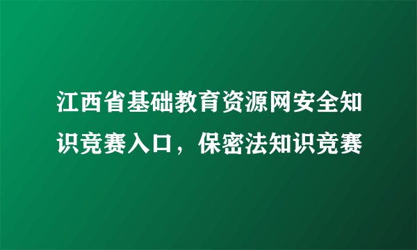 江西省基础教育资源网安全知识竞赛入口，保密法知识竞赛