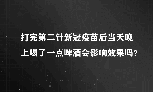 打完第二针新冠疫苗后当天晚上喝了一点啤酒会影响效果吗？