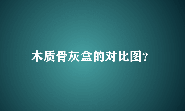 木质骨灰盒的对比图？