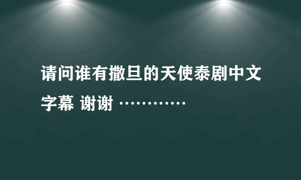 请问谁有撒旦的天使泰剧中文字幕 谢谢 …………