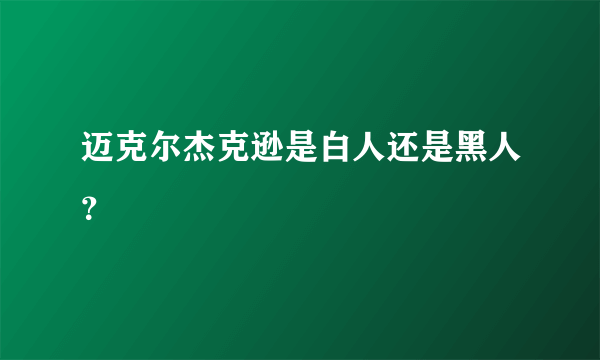 迈克尔杰克逊是白人还是黑人？