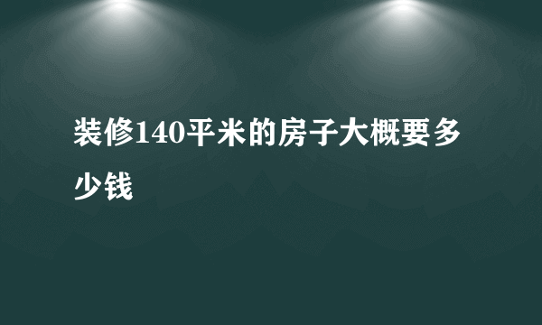 装修140平米的房子大概要多少钱