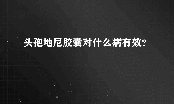 头孢地尼胶囊对什么病有效？