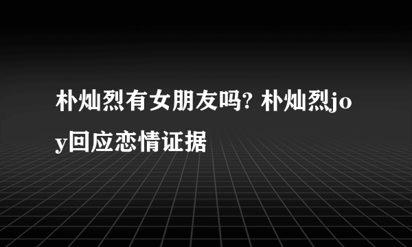 朴灿烈有女朋友吗? 朴灿烈joy回应恋情证据