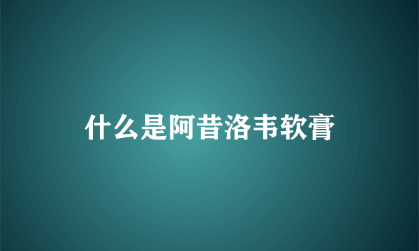 什么是阿昔洛韦软膏