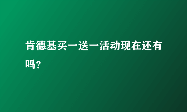 肯德基买一送一活动现在还有吗？