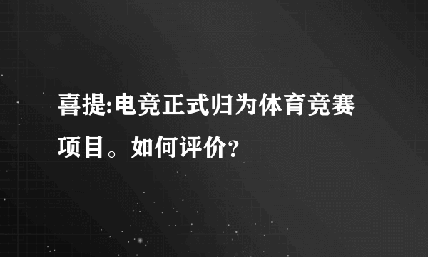 喜提:电竞正式归为体育竞赛项目。如何评价？