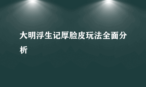 大明浮生记厚脸皮玩法全面分析