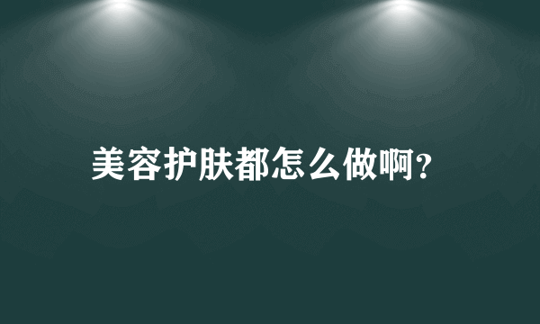 美容护肤都怎么做啊？