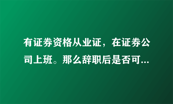 有证券资格从业证，在证券公司上班。那么辞职后是否可以以自己的名义开户炒股？