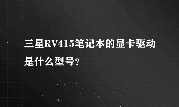 三星RV415笔记本的显卡驱动是什么型号？