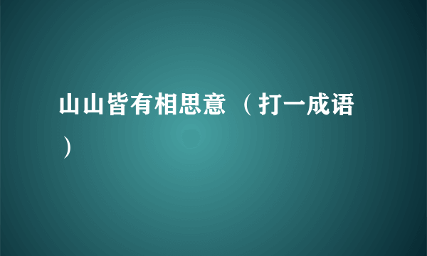 山山皆有相思意 （打一成语）