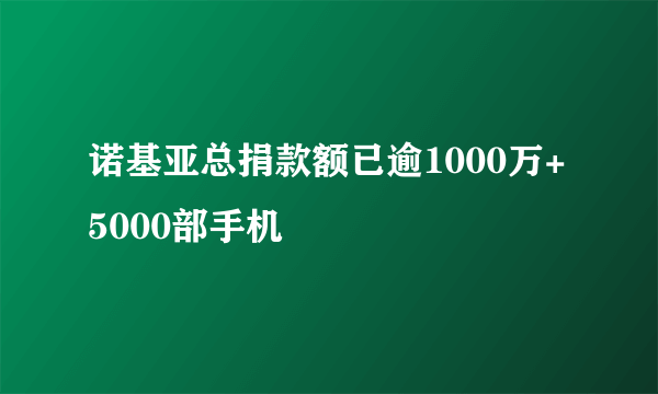 诺基亚总捐款额已逾1000万+5000部手机