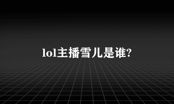 lol主播雪儿是谁?