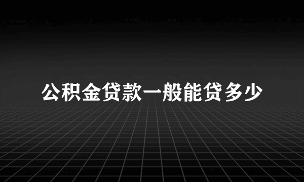 公积金贷款一般能贷多少