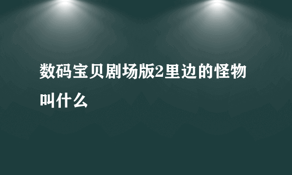 数码宝贝剧场版2里边的怪物叫什么