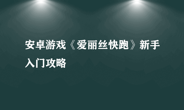 安卓游戏《爱丽丝快跑》新手入门攻略