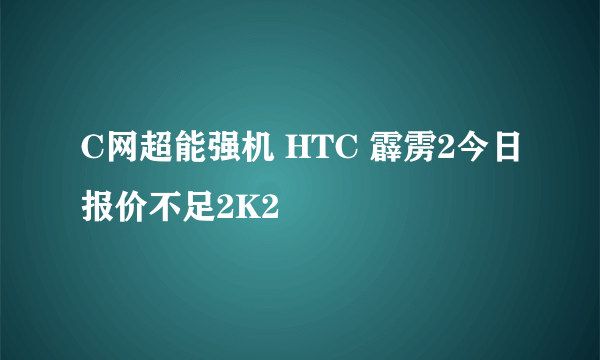 C网超能强机 HTC 霹雳2今日报价不足2K2