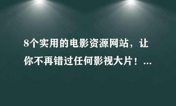 8个实用的电影资源网站，让你不再错过任何影视大片！低调收藏