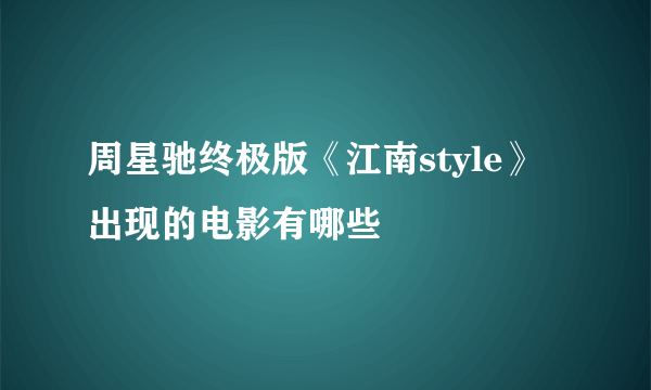 周星驰终极版《江南style》出现的电影有哪些