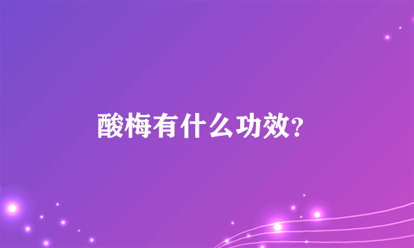 酸梅有什么功效？