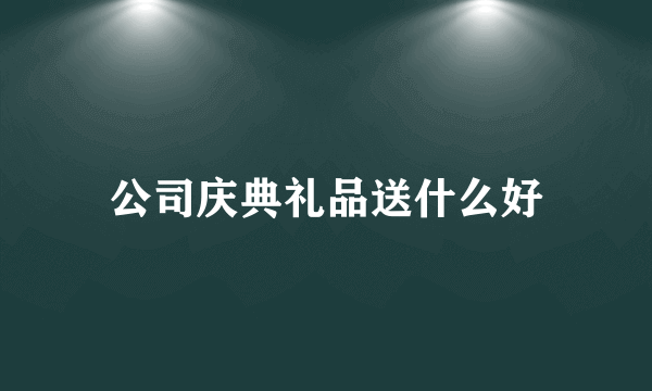 公司庆典礼品送什么好