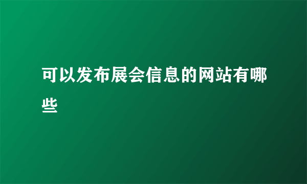 可以发布展会信息的网站有哪些