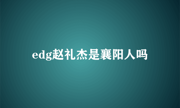 edg赵礼杰是襄阳人吗