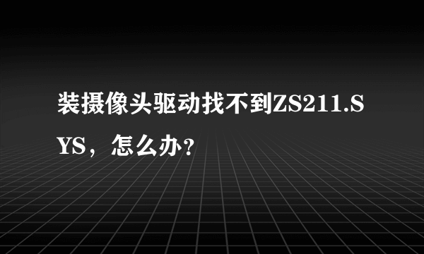 装摄像头驱动找不到ZS211.SYS，怎么办？