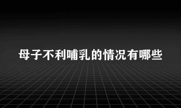 母子不利哺乳的情况有哪些