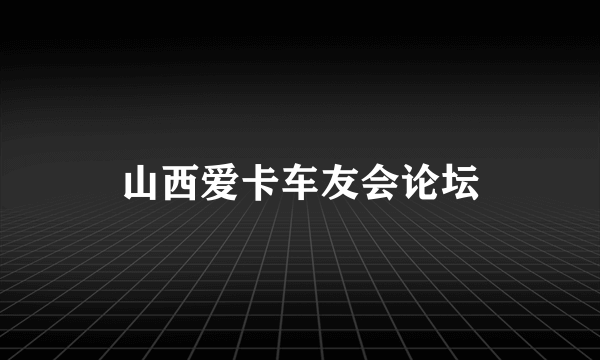 山西爱卡车友会论坛