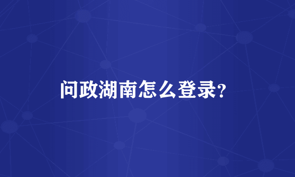 问政湖南怎么登录？