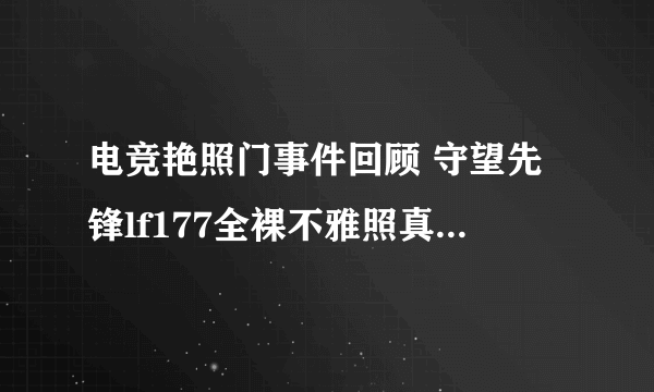 电竞艳照门事件回顾 守望先锋lf177全裸不雅照真相-飞外