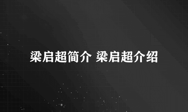 梁启超简介 梁启超介绍