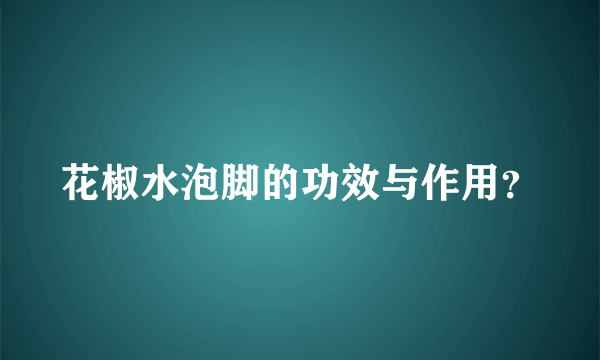 花椒水泡脚的功效与作用？