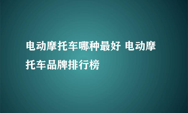 电动摩托车哪种最好 电动摩托车品牌排行榜