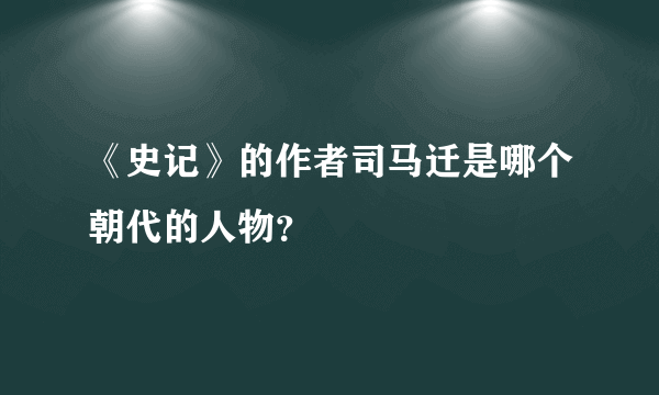 《史记》的作者司马迁是哪个朝代的人物？