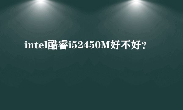 intel酷睿i52450M好不好？