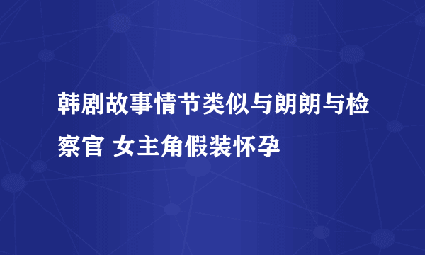 韩剧故事情节类似与朗朗与检察官 女主角假装怀孕