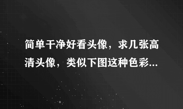 简单干净好看头像，求几张高清头像，类似下图这种色彩简单看着干净的，希望