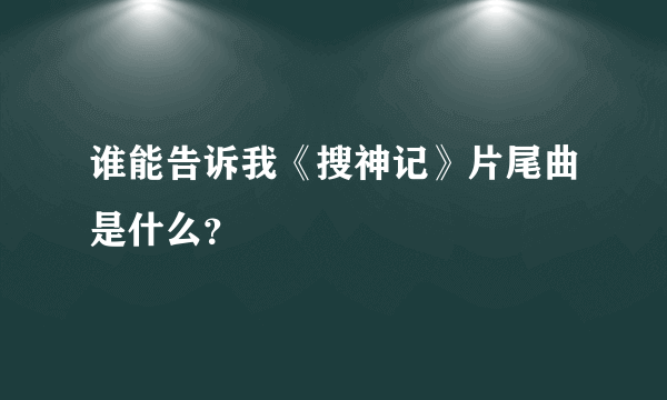 谁能告诉我《搜神记》片尾曲是什么？